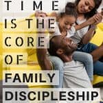 Family time is how to start family discipleship. It's what allows you to have the relationship you need to speak into their lives.