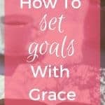 Setting Goals can hurt. But if you set them with Grace they can make a big difference in your life.