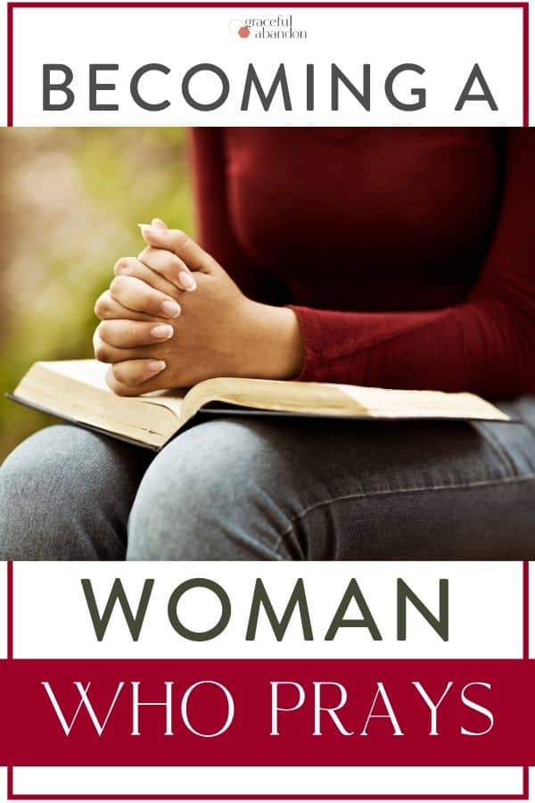 woman with praying hands on Bible and text "becoming a woman who prays" by Graceful Abandon