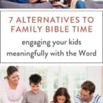 parents and kids playing and reading the Bible, text "7 ALTERNATIVES TO FAMILY BIBLE TIME: engaging your kids meaningfully with the Word"