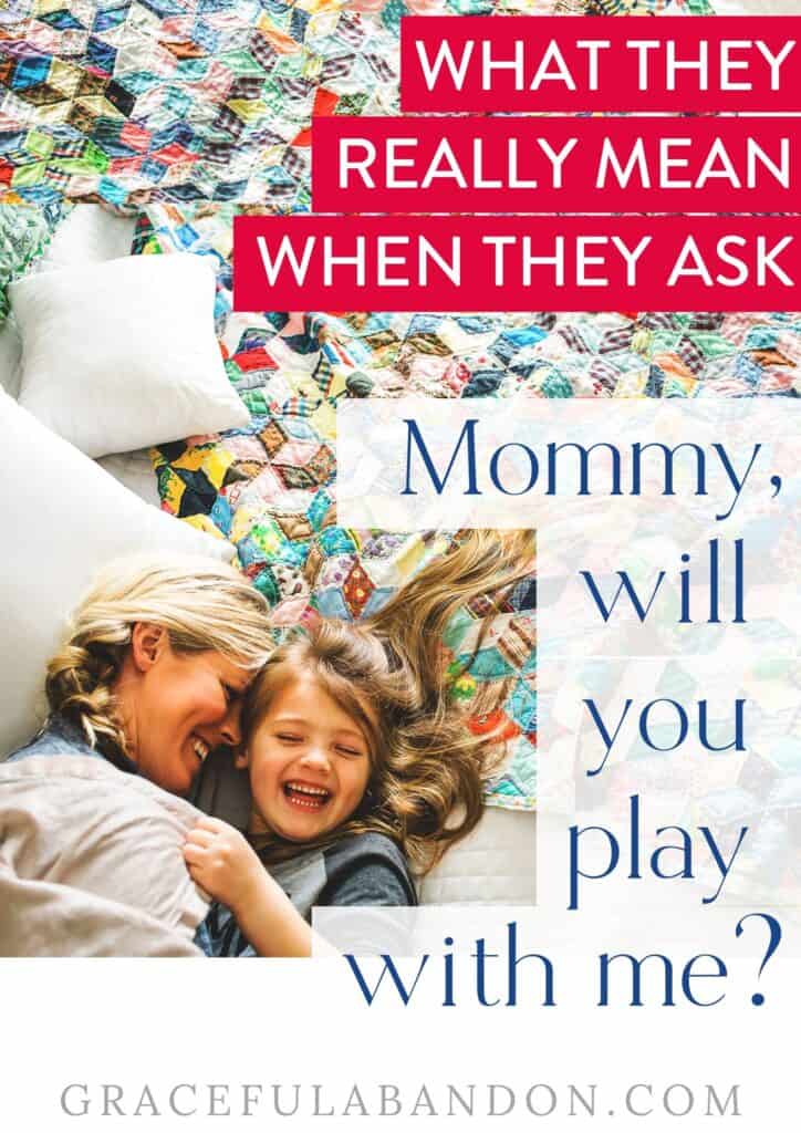 mom and daughter on a quilt laughing with text overlay: 'What they really mean when they ask Mommy will you play with me?' by Graceful Abandon